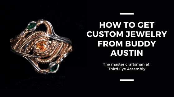 How to get custom jewelry from Buddy Austin, the master craftsman at Third Eye Assembly